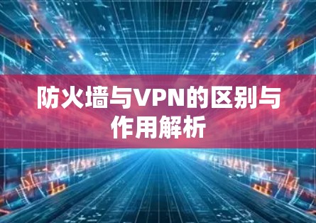 防火墙与VPN的区别与作用解析