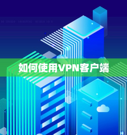 如何使用VPN客户端 如何使用VPN客户端