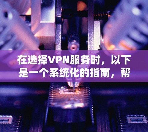 在选择VPN服务时，以下是一个系统化的指南，帮助你做出明智的选择