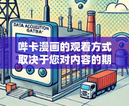 哔卡漫画的观看方式取决于您对内容的期望和需求。哔卡作为中国知名漫画平台，通常提供免费观看的免费内容，包括漫画介绍、剧情介绍、动画介绍和漫画角色介绍。这些内容通常分为两部分