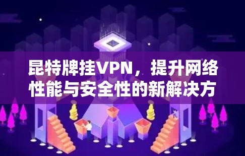 昆特牌挂VPN，提升网络性能与安全性的新解决方案
