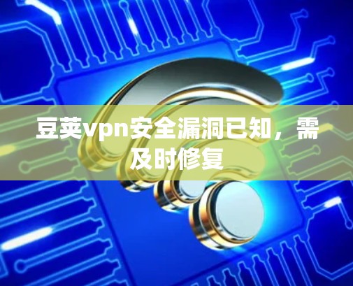 豆荚vpn安全漏洞已知，需及时修复