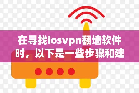 在寻找iosvpn翻墙软件时，以下是一些步骤和建议