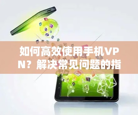 如何高效使用手机VPN？解决常见问题的指南