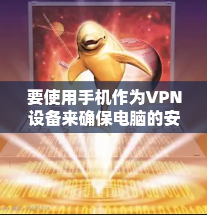 要使用手机作为VPN设备来确保电脑的安全,您可以按照以下步骤操作 要使用手机作为VPN设备来确保电脑的安全,您可以按照以下步骤操作