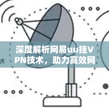 深度解析网易uu挂VPN技术，助力高效网络安全