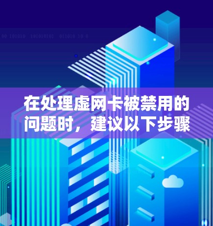 在处理虚网卡被禁用的问题时，建议以下步骤