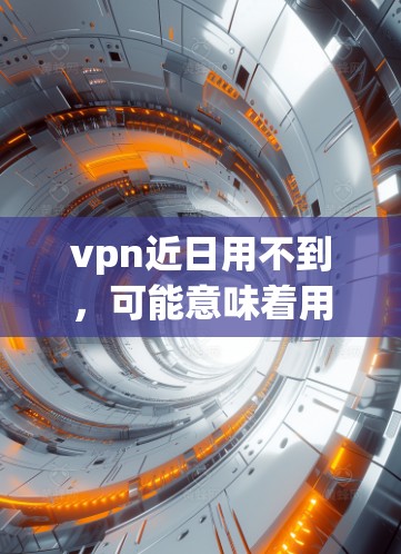 vpn近日用不到,可能意味着用户不再需要这些功能。以下是一些可能的原因和建议 vpn近日用不到,可能意味着用户不再需要这些功能。以下是一些可能的原因和建议