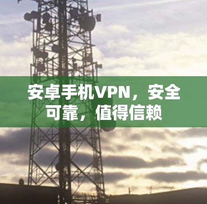 安卓手机VPN，安全可靠，值得信赖