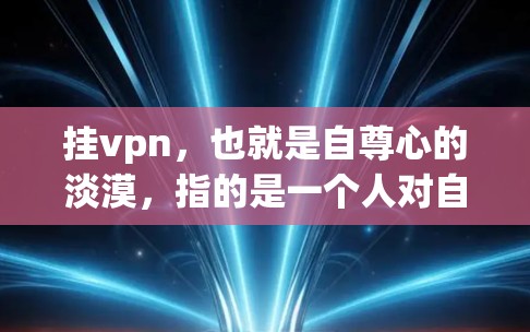 挂vpn，也就是自尊心的淡漠，指的是一个人对自己不够自信、不够优秀或不够好的态度，导致自我价值感的缺失。这种现象通常发生在缺乏自信心或长期自我价值感淡漠的情况下