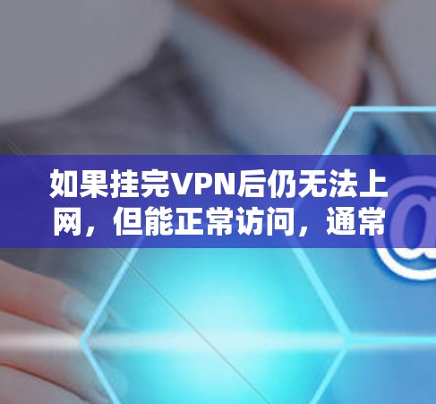 如果挂完VPN后仍无法上网,但能正常访问,通常是因为VPN连接被解封,或者VPN服务需要重新配置。以下是一些建议,帮助您解决问题 如果挂完VPN后仍无法上网,但能正常访问,通常是因为VPN连接被解封,或者VPN服务需要重新配置。以下是一些建议,帮助您解决问题