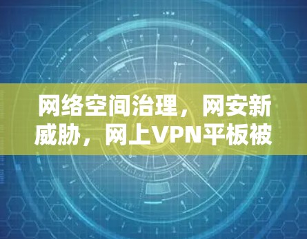 网络空间治理,网安新威胁,网上VPN平板被锁引发的技术挑战 网络空间治理,网安新威胁,网上VPN平板被锁引发的技术挑战