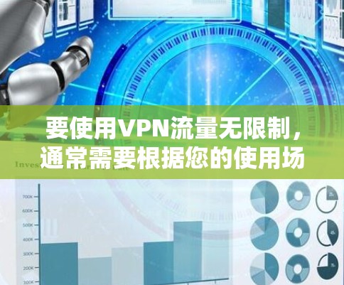 要使用VPN流量无限制，通常需要根据您的使用场景和设备类型来设置。以下是一些常见的步骤，您可以根据自己的情况调整