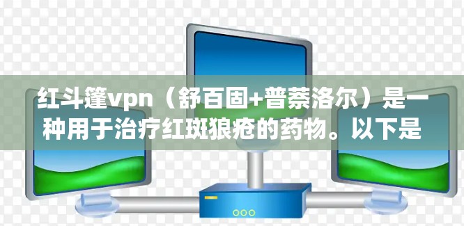 红斗篷vpn（舒百固+普萘洛尔）是一种用于治疗红斑狼疮的药物。以下是其使用方法的详细说明