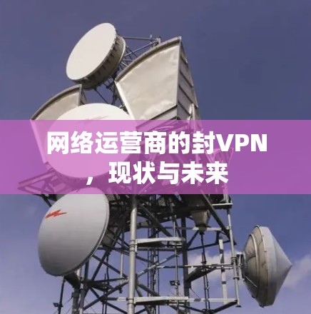 网络运营商的封VPN,现状与未来 网络运营商的封VPN,现状与未来