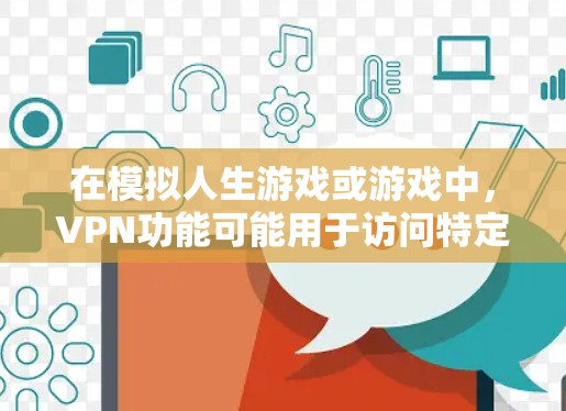 在模拟人生游戏或游戏中，VPN功能可能用于访问特定的资源、连接到网络或其他场景。如果您在使用模拟人生游戏时遇到了VPN相关的问题，可以尝试以下步骤来解决问题