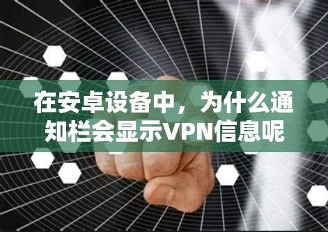 在安卓设备中,为什么通知栏会显示VPN信息呢?这可能是因为以下原因 在安卓设备中,为什么通知栏会显示VPN信息呢?这可能是因为以下原因