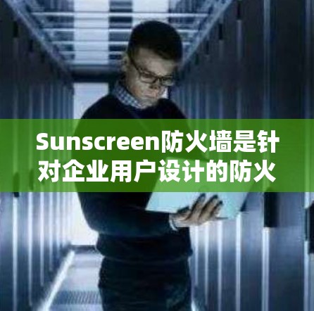 Sunscreen防火墙是针对企业用户设计的防火墙产品,结合了防火、容灾、内容过滤和云管理等功能,具备较高的安全性和扩展性。以下是其详细的分析 Sunscreen防火墙是针对企业用户设计的防火墙产品,结合了防火、容灾、内容过滤和云管理等功能,具备较高的安全性和扩展性。以下是其详细的分析