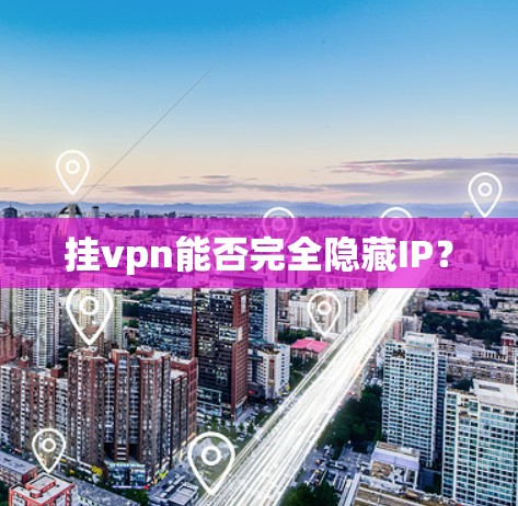 挂vpn能否完全隐藏IP？