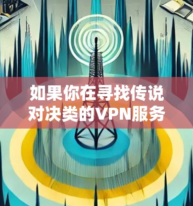 如果你在寻找传说对决类的VPN服务，那么以下是一些可能的VPN品牌和选择建议