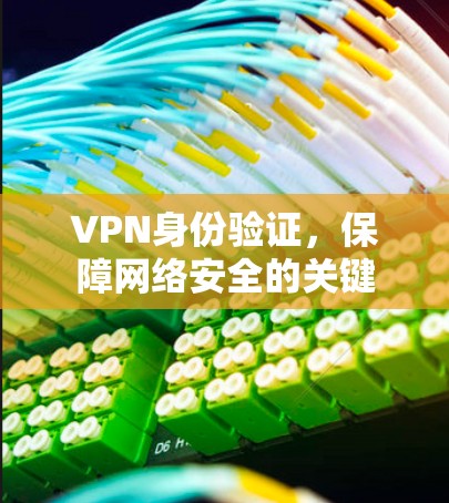 VPN身份验证，保障网络安全的关键