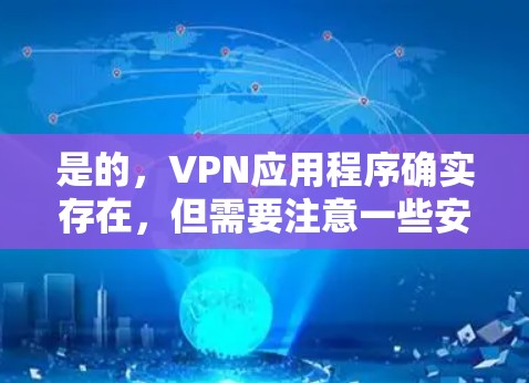 是的,VPN应用程序确实存在,但需要注意一些安全事项。以下是几种常见VPN软件及其使用方法 是的,VPN应用程序确实存在,但需要注意一些安全事项。以下是几种常见VPN软件及其使用方法