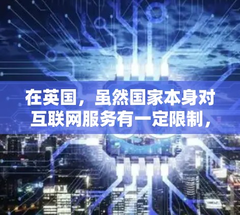 在英国，虽然国家本身对互联网服务有一定限制，但个人用户仍然可以在某些情况下使用VPN服务。以下是关于在英国是否需要VPN的详细信息