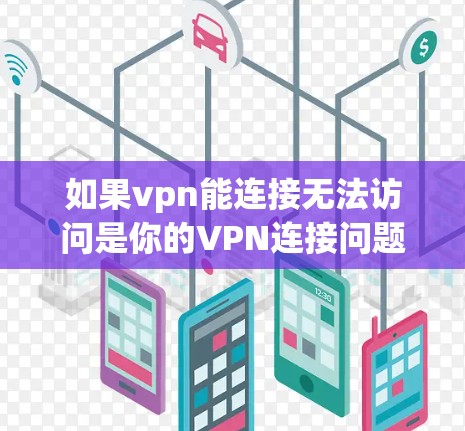 如果vpn能连接无法访问是你的VPN连接问题，可以按照以下步骤进行排查和解决