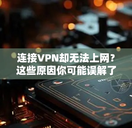 连接VPN却无法上网？这些原因你可能误解了