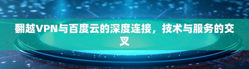 翻越VPN与百度云的深度连接，技术与服务的交叉