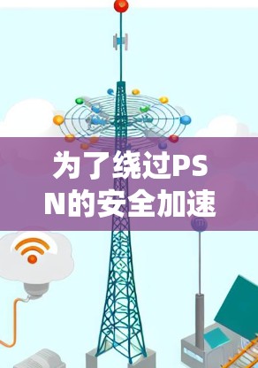 为了绕过PSN的安全加速服务器，使用挂VPN是一种有效的方法。以下是详细的步骤指南