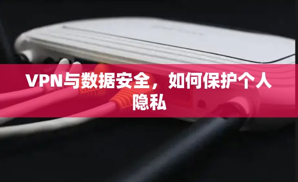 VPN与数据安全，如何保护个人隐私