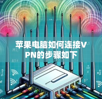 苹果电脑如何连接VPN的步骤如下