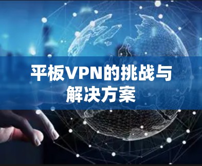 平板VPN的挑战与解决方案 平板VPN的挑战与解决方案