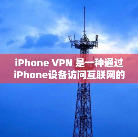 iPhone VPN 是一种通过iPhone设备访问互联网的VPN应用，适用于没有移动设备或设备被阻止使用的情况。以下是详细的使用指南