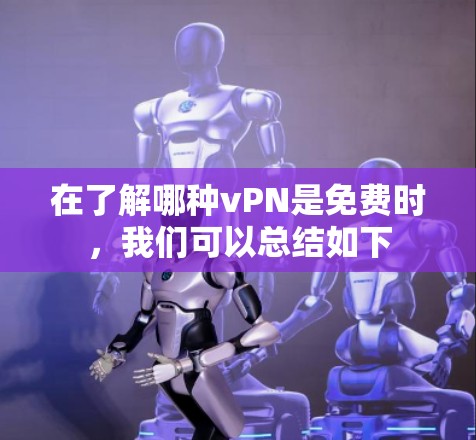 在了解哪种vPN是免费时，我们可以总结如下