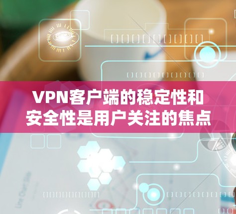 VPN客户端的稳定性和安全性是用户关注的焦点。以下是一些常见的VPN客户端类型及其特点,帮助你选择适合你需求的 VPN客户端的稳定性和安全性是用户关注的焦点。以下是一些常见的VPN客户端类型及其特点,帮助你选择适合你需求的
