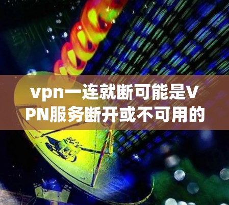 vpn一连就断可能是VPN服务断开或不可用的情况。以下是一些可能的原因和解决方法