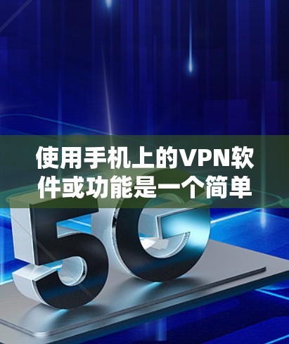 使用手机上的VPN软件或功能是一个简单且高效的方法，适合在手机上轻松上网。以下是对如何在手机上使用VPN的详细步骤