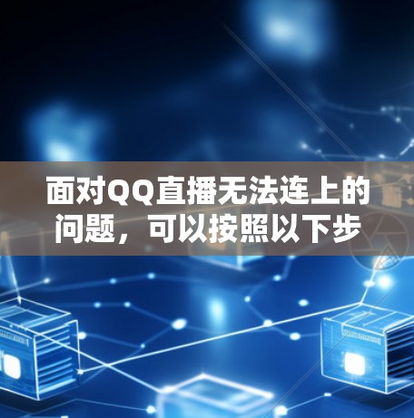 面对QQ直播无法连上的问题，可以按照以下步骤进行处理