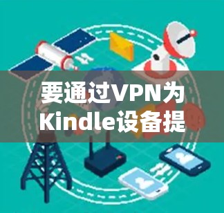 要通过VPN为Kindle设备提供安全的网络环境，可以按照以下步骤操作
