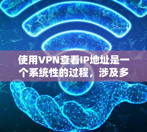 使用VPN查看IP地址是一个系统性的过程，涉及多个步骤和技术。以下是一步步的指南