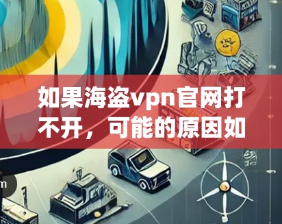 如果海盗vpn官网打不开，可能的原因如下