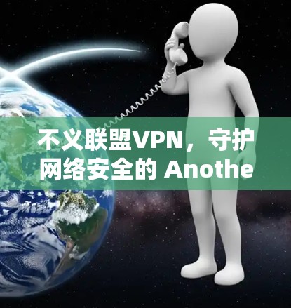 不义联盟VPN，守护网络安全的 Another Choice？