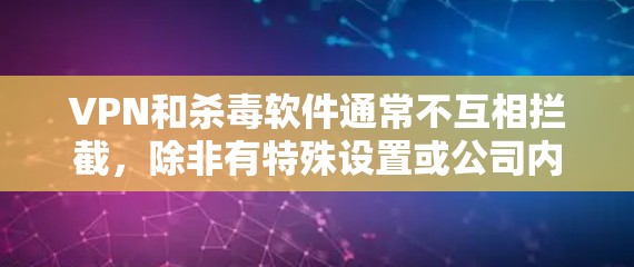 VPN和杀毒软件通常不互相拦截，除非有特殊设置或公司内部配置。以下是一些可能的原因和建议