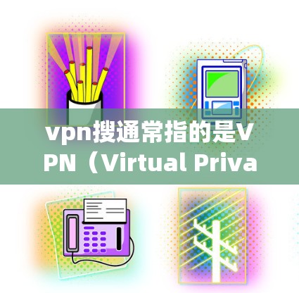vpn搜通常指的是VPN（Virtual Private Network）即一种通过网络技术建立的私有网络，用于加密通信、视频会议、在线游戏等。以下是关于VPN的一些关键信息和关键词