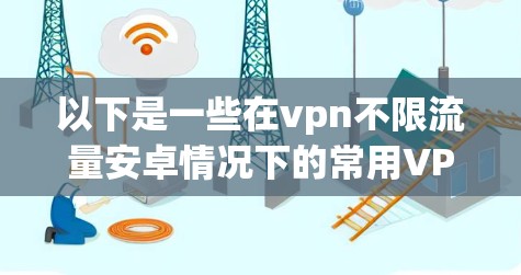 以下是一些在vpn不限流量安卓情况下的常用VPN服务