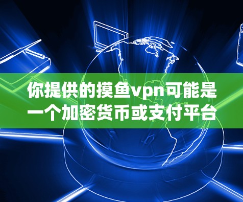 你提供的摸鱼vpn可能是一个加密货币或支付平台，但如果你需要下载该客户端，请按照以下步骤操作