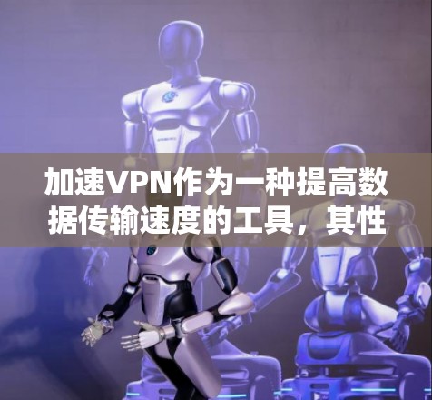加速VPN作为一种提高数据传输速度的工具，其性能和功能因VPN而异。以下是对加速VPN的综合评估，帮助您做出明智的选择
