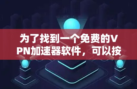 为了找到一个免费的VPN加速器软件,可以按照以下步骤进行 为了找到一个免费的VPN加速器软件,可以按照以下步骤进行